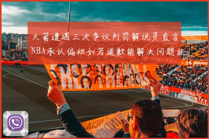 火箭遭遇三次争议判罚解说员直言NBA承认偏袒如若道歉能解决问题就好了