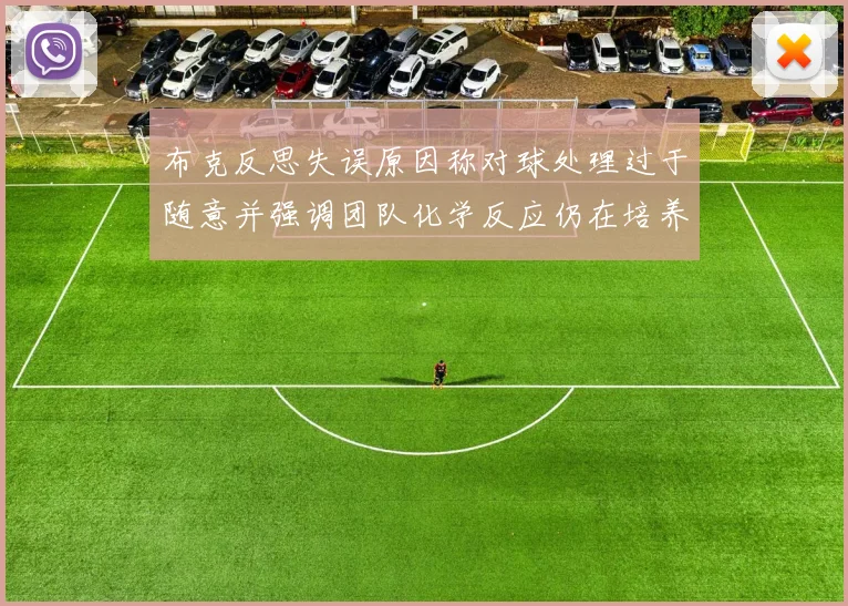布克反思失误原因称对球处理过于随意并强调团队化学反应仍在培养中