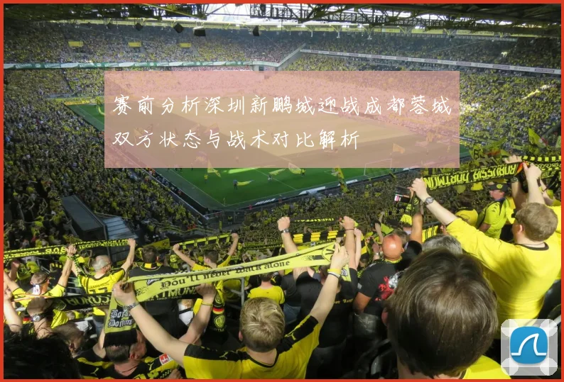 赛前分析深圳新鹏城迎战成都蓉城双方状态与战术对比解析