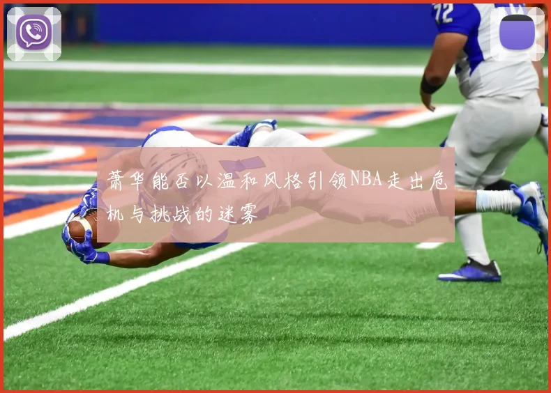 萧华能否以温和风格引领NBA走出危机与挑战的迷雾