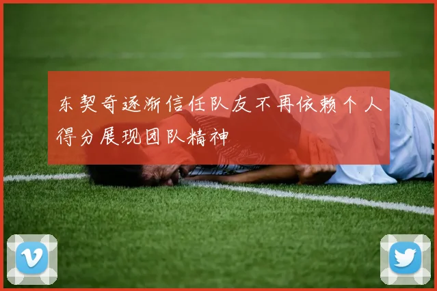 东契奇逐渐信任队友不再依赖个人得分展现团队精神