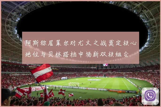 阿斯称居莱尔对尤文之战奠定核心地位与贝林搭档中场新双核组合