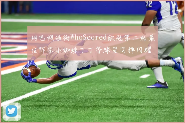 姆巴佩领衔WhoScored欧冠第二轮最佳阵容小蜘蛛丁丁等球星同样闪耀