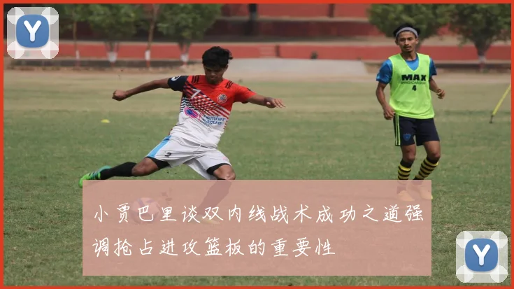小贾巴里谈双内线战术成功之道强调抢占进攻篮板的重要性