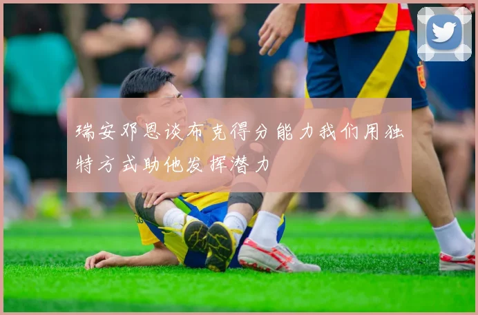 瑞安邓恩谈布克得分能力我们用独特方式助他发挥潜力
