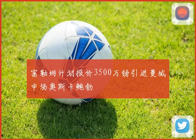 富勒姆计划报价3500万镑引进曼城中场奥斯卡鲍勃