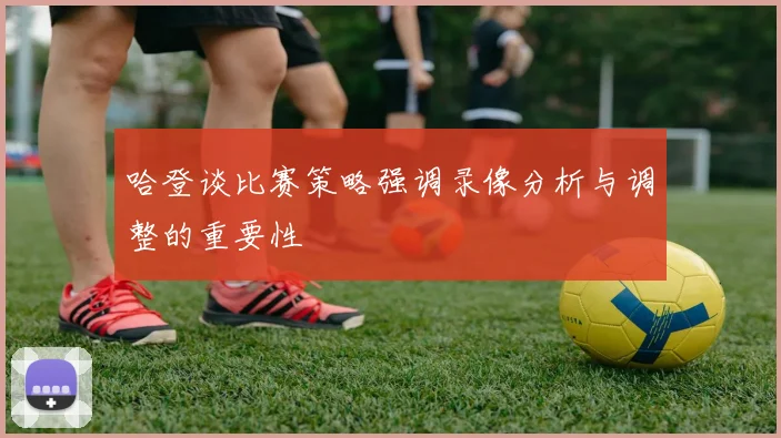 哈登谈比赛策略强调录像分析与调整的重要性