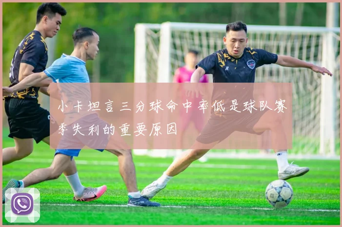 小卡坦言三分球命中率低是球队赛季失利的重要原因