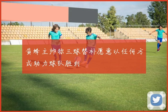 黄蜂主帅称三球替补愿意以任何方式助力球队胜利