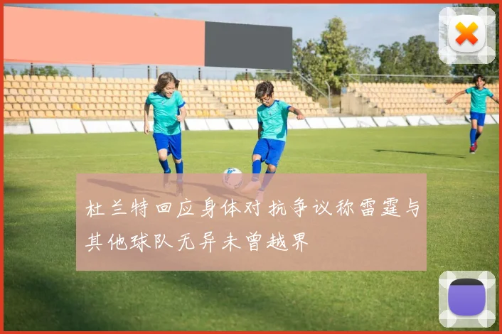 杜兰特回应身体对抗争议称雷霆与其他球队无异未曾越界