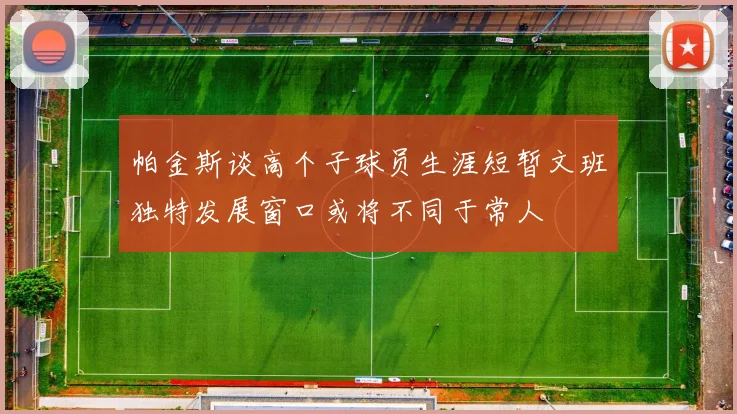帕金斯谈高个子球员生涯短暂文班独特发展窗口或将不同于常人
