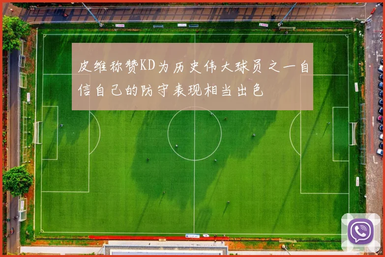 皮维称赞KD为历史伟大球员之一自信自己的防守表现相当出色